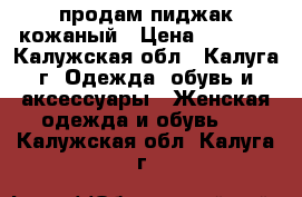 продам пиджак кожаный › Цена ­ 2 000 - Калужская обл., Калуга г. Одежда, обувь и аксессуары » Женская одежда и обувь   . Калужская обл.,Калуга г.